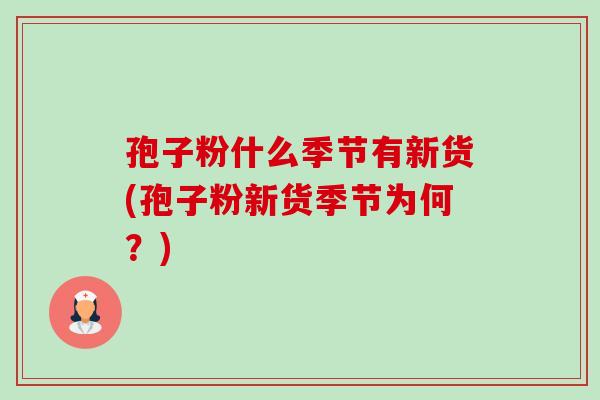 孢子粉什么季节有新货(孢子粉新货季节为何?)-第1张图片-卓越灵芝孢子粉 孢子粉什么季节有新货(孢子粉新货季节为何?)-第1张图片-卓越灵芝孢子粉
