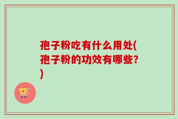 孢子粉吃有什么用处(孢子粉的功效有哪些？)-第1张图片-卓越灵芝孢子粉
