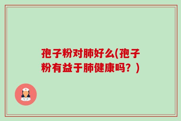孢子粉对肺好么(孢子粉有益于肺健康吗?)-第1张图片-卓越灵芝孢子粉 孢子粉对肺好么(孢子粉有益于肺健康吗?)-第1张图片-卓越灵芝孢子粉