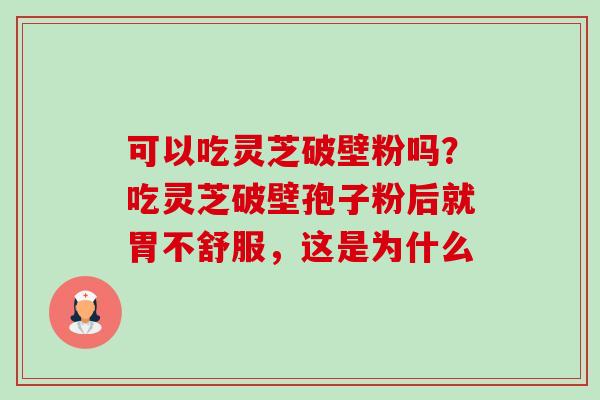 可以吃灵芝破壁粉吗?吃灵芝破壁孢子粉后就胃不舒服,这是为什么-第1张图片-卓越灵芝孢子粉 可以吃灵芝破壁粉吗?吃灵芝破壁孢子粉后就胃不舒服,这是为什么-第1张图片-卓越灵芝孢子粉