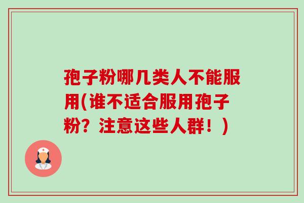 孢子粉哪几类人不能服用(谁不适合服用孢子粉?注意这些人群!)-第1张图片-卓越灵芝孢子粉 孢子粉哪几类人不能服用(谁不适合服用孢子粉?注意这些人群!)-第1张图片-卓越灵芝孢子粉