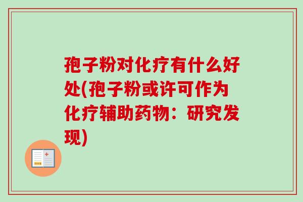 孢子粉对化疗有什么好处(孢子粉或许可作为化疗辅助药物:研究发现)-第1张图片-卓越灵芝孢子粉 孢子粉对化疗有什么好处(孢子粉或许可作为化疗辅助药物:研究发现)-第1张图片-卓越灵芝孢子粉