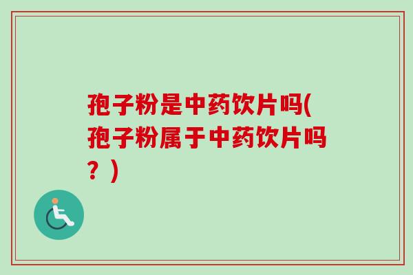 孢子粉是中药饮片吗(孢子粉属于中药饮片吗?)-第1张图片-卓越灵芝孢子粉 孢子粉是中药饮片吗(孢子粉属于中药饮片吗?)-第1张图片-卓越灵芝孢子粉