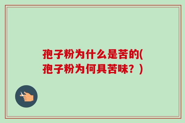 孢子粉为什么是苦的(孢子粉为何具苦味?)-第1张图片-卓越灵芝孢子粉 孢子粉为什么是苦的(孢子粉为何具苦味?)-第1张图片-卓越灵芝孢子粉