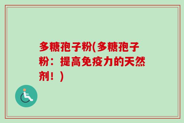 多糖孢子粉(多糖孢子粉:提高免疫力的天然剂!)-第1张图片-卓越灵芝孢子粉 多糖孢子粉(多糖孢子粉:提高免疫力的天然剂!)-第1张图片-卓越灵芝孢子粉
