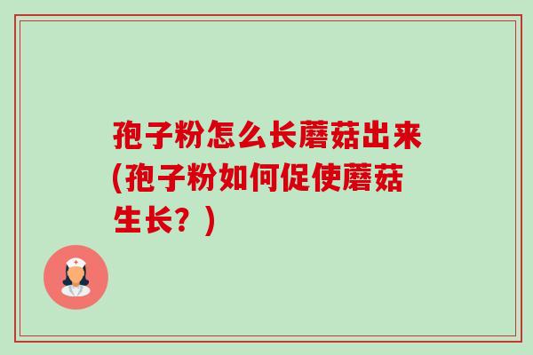 孢子粉怎么长蘑菇出来(孢子粉如何促使蘑菇生长？)-第1张图片-卓越灵芝孢子粉