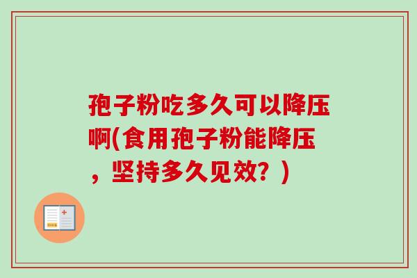 孢子粉吃多久可以降压啊(食用孢子粉能降压,坚持多久见效?)-第1张图片-卓越灵芝孢子粉 孢子粉吃多久可以降压啊(食用孢子粉能降压,坚持多久见效?)-第1张图片-卓越灵芝孢子粉
