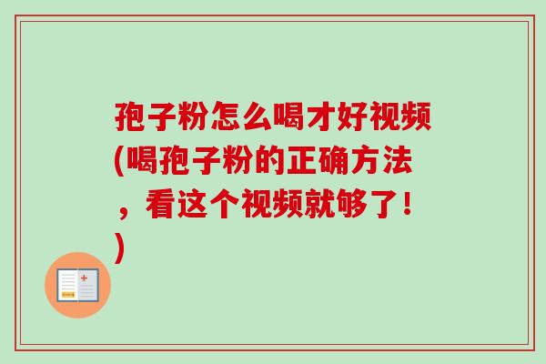 孢子粉怎么喝才好视频(喝孢子粉的正确方法，看这个视频就够了！)-第1张图片-卓越灵芝孢子粉