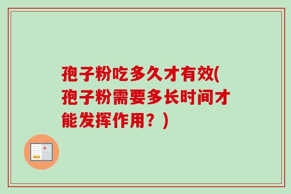 孢子粉吃多久才有效(孢子粉需要多长时间才能发挥作用?)-第1张图片-卓越灵芝孢子粉 孢子粉吃多久才有效(孢子粉需要多长时间才能发挥作用?)-第1张图片-卓越灵芝孢子粉