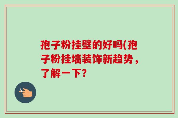 孢子粉挂壁的好吗(孢子粉挂墙装饰新趋势,了解一下?-第1张图片-卓越灵芝孢子粉 孢子粉挂壁的好吗(孢子粉挂墙装饰新趋势,了解一下?-第1张图片-卓越灵芝孢子粉