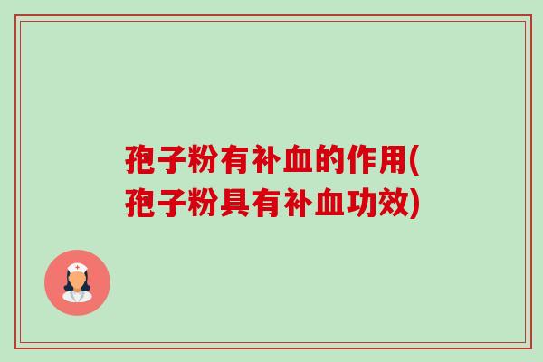 孢子粉有补血的作用(孢子粉具有补血功效)-第1张图片-卓越灵芝孢子粉 孢子粉有补血的作用(孢子粉具有补血功效)-第1张图片-卓越灵芝孢子粉