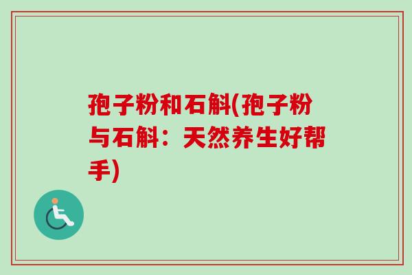 孢子粉和石斛(孢子粉与石斛:天然养生好帮手)-第1张图片-卓越灵芝孢子粉 孢子粉和石斛(孢子粉与石斛:天然养生好帮手)-第1张图片-卓越灵芝孢子粉