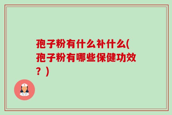 孢子粉有什么补什么(孢子粉有哪些保健功效?)-第1张图片-卓越灵芝孢子粉 孢子粉有什么补什么(孢子粉有哪些保健功效?)-第1张图片-卓越灵芝孢子粉