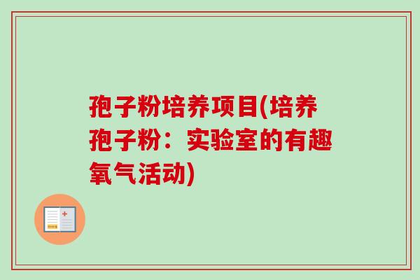 孢子粉培养项目(培养孢子粉:实验室的有趣氧气活动)-第1张图片-卓越灵芝孢子粉 孢子粉培养项目(培养孢子粉:实验室的有趣氧气活动)-第1张图片-卓越灵芝孢子粉