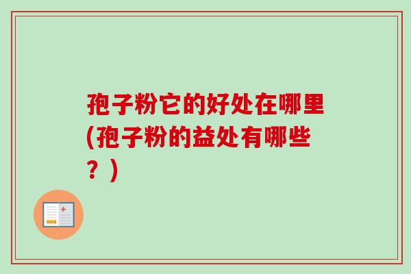 孢子粉它的好处在哪里(孢子粉的益处有哪些？)-第1张图片-卓越灵芝孢子粉