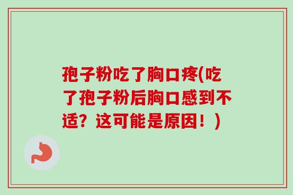 孢子粉吃了胸口疼(吃了孢子粉后胸口感到不适?这可能是原因!)-第1张图片-卓越灵芝孢子粉 孢子粉吃了胸口疼(吃了孢子粉后胸口感到不适?这可能是原因!)-第1张图片-卓越灵芝孢子粉