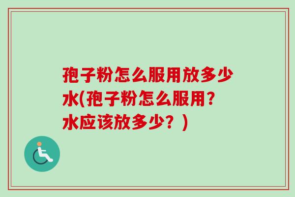 孢子粉怎么服用放多少水(孢子粉怎么服用?水应该放多少?)-第1张图片-卓越灵芝孢子粉 孢子粉怎么服用放多少水(孢子粉怎么服用?水应该放多少?)-第1张图片-卓越灵芝孢子粉