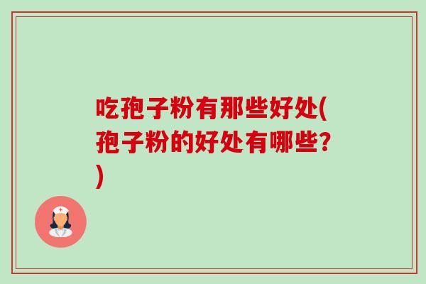 吃孢子粉有那些好处(孢子粉的好处有哪些?)-第1张图片-卓越灵芝孢子粉 吃孢子粉有那些好处(孢子粉的好处有哪些?)-第1张图片-卓越灵芝孢子粉