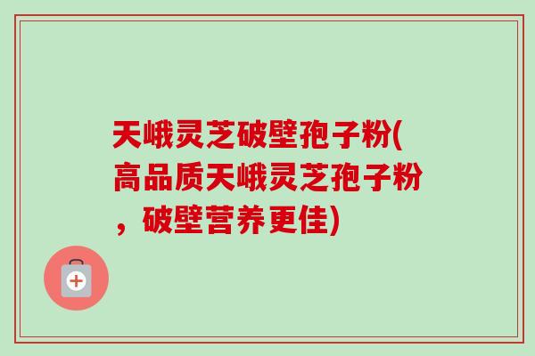 天峨灵芝破壁孢子粉(高品质天峨灵芝孢子粉,破壁营养更佳)-第1张图片-卓越灵芝孢子粉 天峨灵芝破壁孢子粉(高品质天峨灵芝孢子粉,破壁营养更佳)-第1张图片-卓越灵芝孢子粉