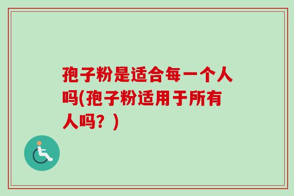 孢子粉是适合每一个人吗(孢子粉适用于所有人吗?)-第1张图片-卓越灵芝孢子粉 孢子粉是适合每一个人吗(孢子粉适用于所有人吗?)-第1张图片-卓越灵芝孢子粉