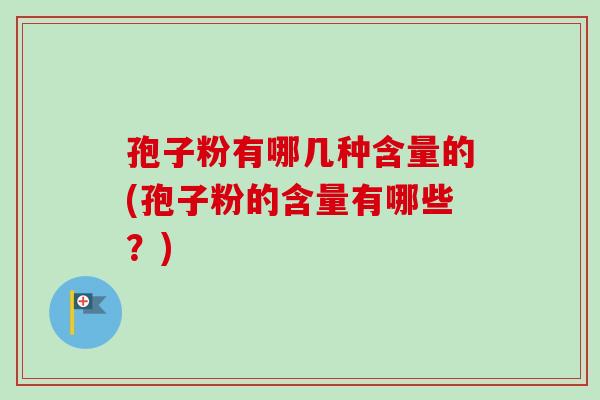 孢子粉有哪几种含量的(孢子粉的含量有哪些？)-第1张图片-卓越灵芝孢子粉