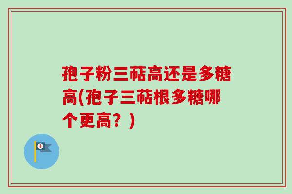 孢子粉三萜高还是多糖高(孢子三萜根多糖哪个更高?)-第1张图片-卓越灵芝孢子粉 孢子粉三萜高还是多糖高(孢子三萜根多糖哪个更高?)-第1张图片-卓越灵芝孢子粉