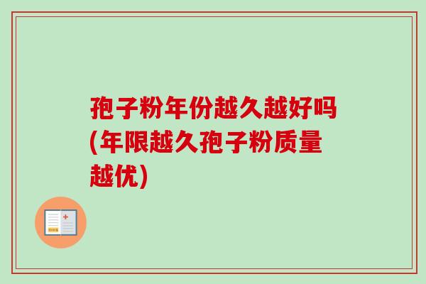 孢子粉年份越久越好吗(年限越久孢子粉质量越优)-第1张图片-卓越灵芝孢子粉