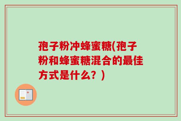 孢子粉冲蜂蜜糖(孢子粉和蜂蜜糖混合的最佳方式是什么?)-第1张图片-卓越灵芝孢子粉 孢子粉冲蜂蜜糖(孢子粉和蜂蜜糖混合的最佳方式是什么?)-第1张图片-卓越灵芝孢子粉