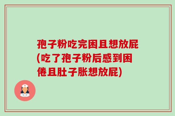 孢子粉吃完困且想放屁(吃了孢子粉后感到困倦且肚子胀想放屁)-第1张图片-卓越灵芝孢子粉 孢子粉吃完困且想放屁(吃了孢子粉后感到困倦且肚子胀想放屁)-第1张图片-卓越灵芝孢子粉