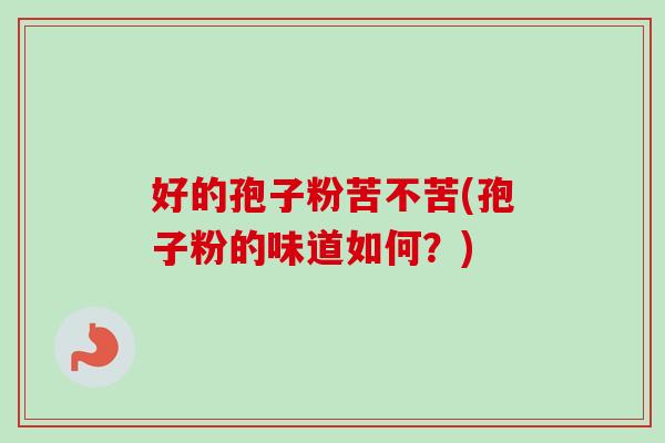 好的孢子粉苦不苦(孢子粉的味道如何？)-第1张图片-卓越灵芝孢子粉