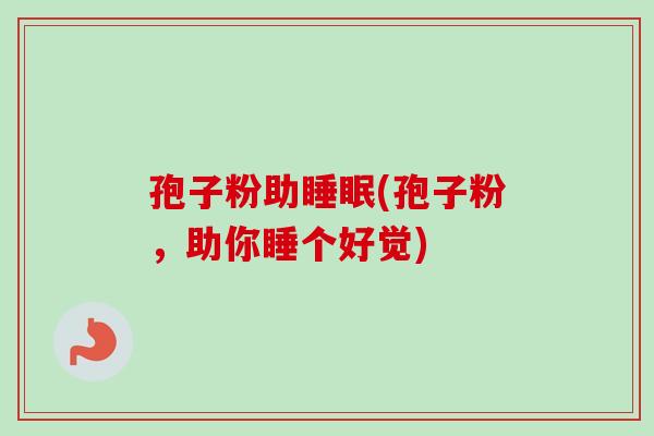 孢子粉助睡眠(孢子粉，助你睡个好觉)-第1张图片-卓越灵芝孢子粉