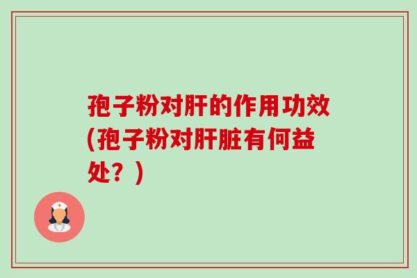 孢子粉对肝的作用功效(孢子粉对肝脏有何益处?)-第1张图片-卓越灵芝孢子粉 孢子粉对肝的作用功效(孢子粉对肝脏有何益处?)-第1张图片-卓越灵芝孢子粉