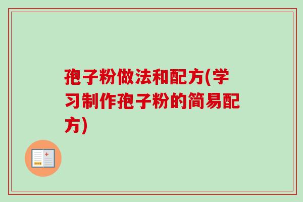 孢子粉做法和配方(学习制作孢子粉的简易配方)-第1张图片-卓越灵芝孢子粉 孢子粉做法和配方(学习制作孢子粉的简易配方)-第1张图片-卓越灵芝孢子粉