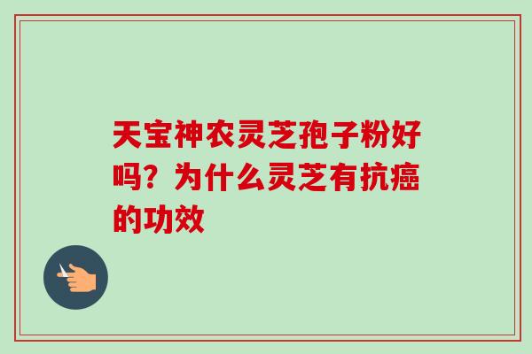 天宝神农灵芝孢子粉好吗?为什么灵芝有抗癌的功效-第1张图片-卓越灵芝孢子粉 天宝神农灵芝孢子粉好吗?为什么灵芝有抗癌的功效-第1张图片-卓越灵芝孢子粉