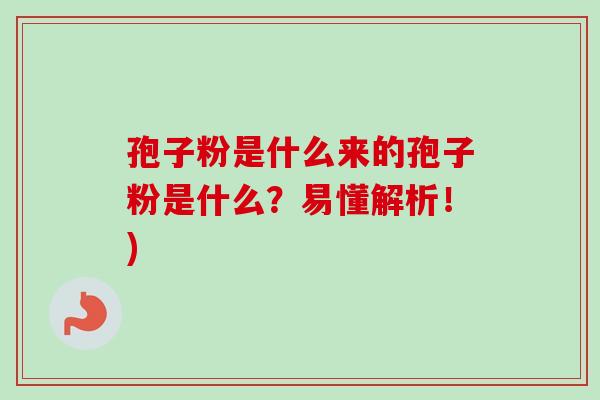 孢子粉是什么来的孢子粉是什么?易懂解析!)-第1张图片-卓越灵芝孢子粉 孢子粉是什么来的孢子粉是什么?易懂解析!)-第1张图片-卓越灵芝孢子粉