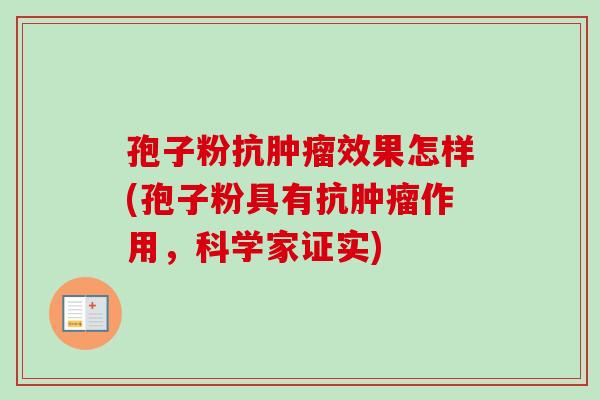 孢子粉抗肿瘤效果怎样(孢子粉具有抗肿瘤作用，科学家证实)-第1张图片-卓越灵芝孢子粉