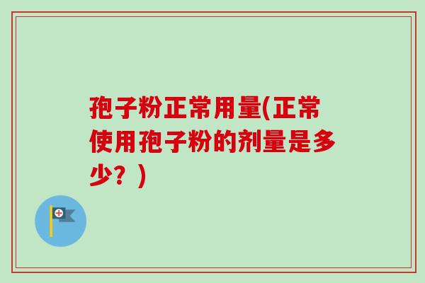 孢子粉正常用量(正常使用孢子粉的剂量是多少?)-第1张图片-卓越灵芝孢子粉 孢子粉正常用量(正常使用孢子粉的剂量是多少?)-第1张图片-卓越灵芝孢子粉