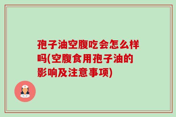 孢子油空腹吃会怎么样吗(空腹食用孢子油的影响及注意事项)-第1张图片-卓越灵芝孢子粉