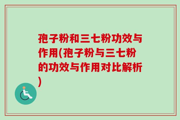 孢子粉和三七粉功效与作用(孢子粉与三七粉的功效与作用对比解析)-第1张图片-卓越灵芝孢子粉 孢子粉和三七粉功效与作用(孢子粉与三七粉的功效与作用对比解析)-第1张图片-卓越灵芝孢子粉