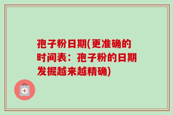 孢子粉日期(更准确的时间表:孢子粉的日期发掘越来越精确)-第1张图片-卓越灵芝孢子粉 孢子粉日期(更准确的时间表:孢子粉的日期发掘越来越精确)-第1张图片-卓越灵芝孢子粉