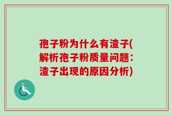 孢子粉为什么有渣子(解析孢子粉质量问题：渣子出现的原因分析)-第1张图片-卓越灵芝孢子粉