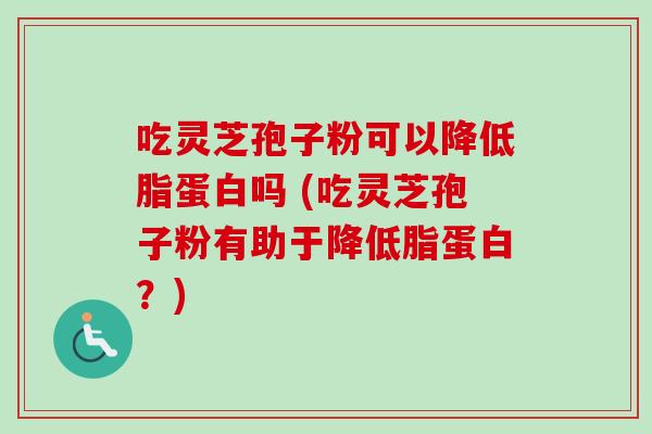 吃灵芝孢子粉可以降低脂蛋白吗 (吃灵芝孢子粉有助于降低脂蛋白?)-第1张图片-卓越灵芝孢子粉 吃灵芝孢子粉可以降低脂蛋白吗 (吃灵芝孢子粉有助于降低脂蛋白?)-第1张图片-卓越灵芝孢子粉