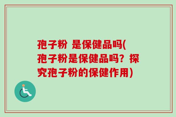 孢子粉 是保健品吗(孢子粉是保健品吗?探究孢子粉的保健作用)-第1张图片-卓越灵芝孢子粉 孢子粉 是保健品吗(孢子粉是保健品吗?探究孢子粉的保健作用)-第1张图片-卓越灵芝孢子粉