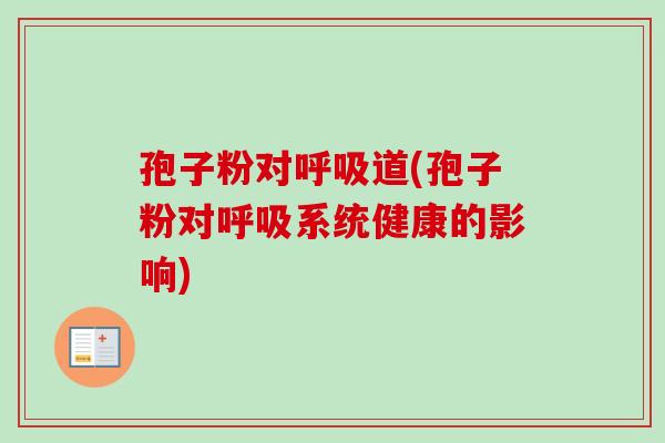 孢子粉对呼吸道(孢子粉对呼吸系统健康的影响)-第1张图片-卓越灵芝孢子粉 孢子粉对呼吸道(孢子粉对呼吸系统健康的影响)-第1张图片-卓越灵芝孢子粉