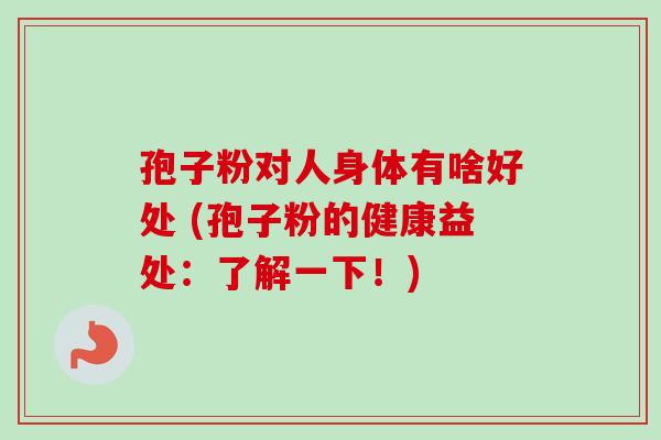 孢子粉对人身体有啥好处 (孢子粉的健康益处:了解一下!)-第1张图片-卓越灵芝孢子粉 孢子粉对人身体有啥好处 (孢子粉的健康益处:了解一下!)-第1张图片-卓越灵芝孢子粉