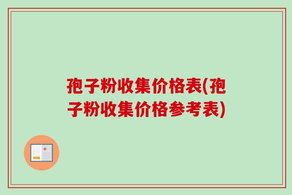 孢子粉收集价格表(孢子粉收集价格参考表)-第1张图片-卓越灵芝孢子粉 孢子粉收集价格表(孢子粉收集价格参考表)-第1张图片-卓越灵芝孢子粉