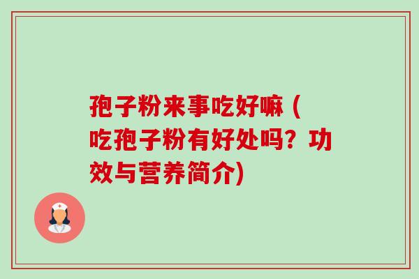 孢子粉来事吃好嘛 (吃孢子粉有好处吗?功效与营养简介)-第1张图片-卓越灵芝孢子粉 孢子粉来事吃好嘛 (吃孢子粉有好处吗?功效与营养简介)-第1张图片-卓越灵芝孢子粉