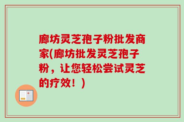 廊坊灵芝孢子粉批发商家(廊坊批发灵芝孢子粉,让您轻松尝试灵芝的疗效!)-第1张图片-卓越灵芝孢子粉 廊坊灵芝孢子粉批发商家(廊坊批发灵芝孢子粉,让您轻松尝试灵芝的疗效!)-第1张图片-卓越灵芝孢子粉