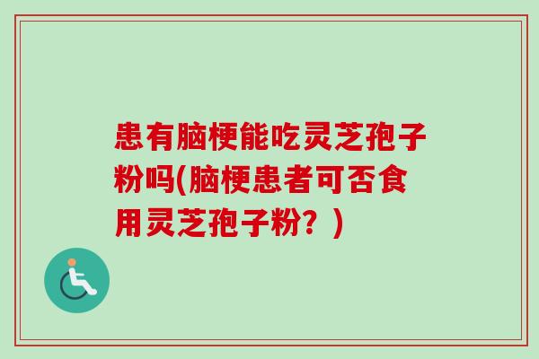 患有脑梗能吃灵芝孢子粉吗(脑梗患者可否食用灵芝孢子粉?)-第1张图片-卓越灵芝孢子粉 患有脑梗能吃灵芝孢子粉吗(脑梗患者可否食用灵芝孢子粉?)-第1张图片-卓越灵芝孢子粉