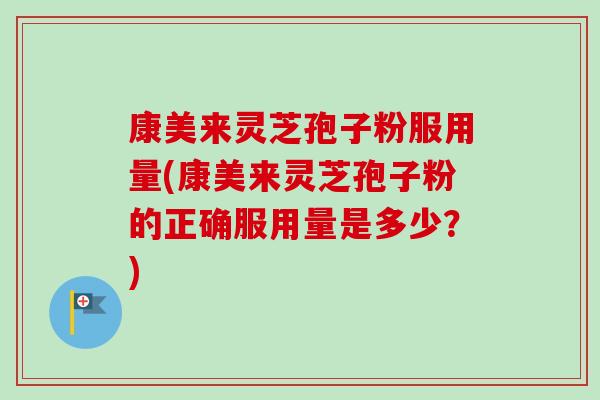康美来灵芝孢子粉服用量(康美来灵芝孢子粉的正确服用量是多少?)-第1张图片-卓越灵芝孢子粉 康美来灵芝孢子粉服用量(康美来灵芝孢子粉的正确服用量是多少?)-第1张图片-卓越灵芝孢子粉